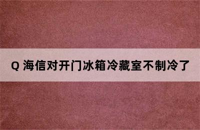 海信对开门冰箱BCD-535WTVBP/Q 海信对开门冰箱冷藏室不制冷了